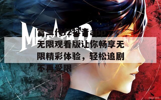 富二代f2抖音app无限观看版让你畅享无限精彩体验，轻松追剧不再受限