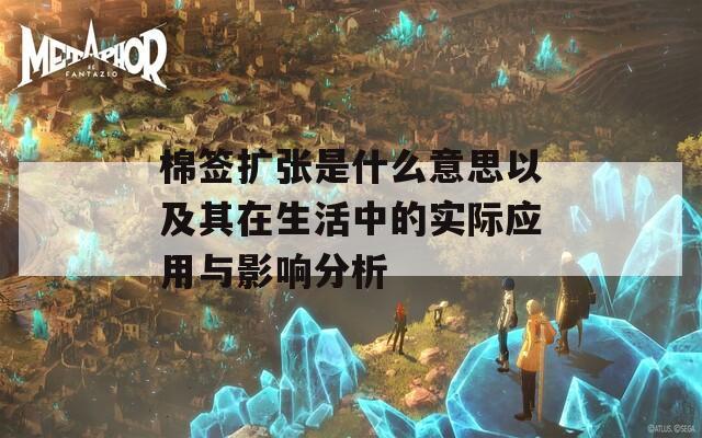 棉签扩张是什么意思以及其在生活中的实际应用与影响分析