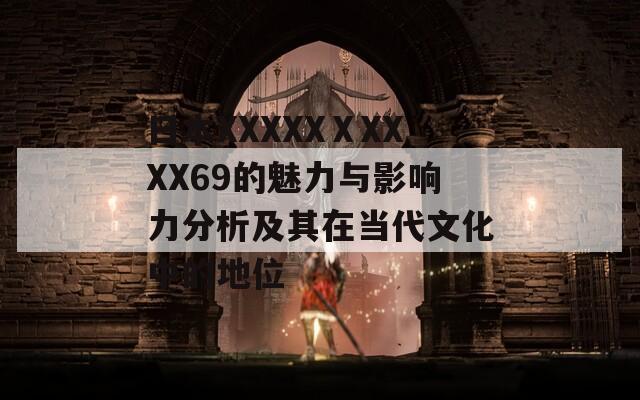 日本XXXXXⅩXXXX69的魅力与影响力分析及其在当代文化中的地位