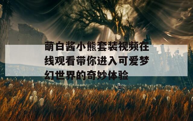 萌白酱小熊套装视频在线观看带你进入可爱梦幻世界的奇妙体验