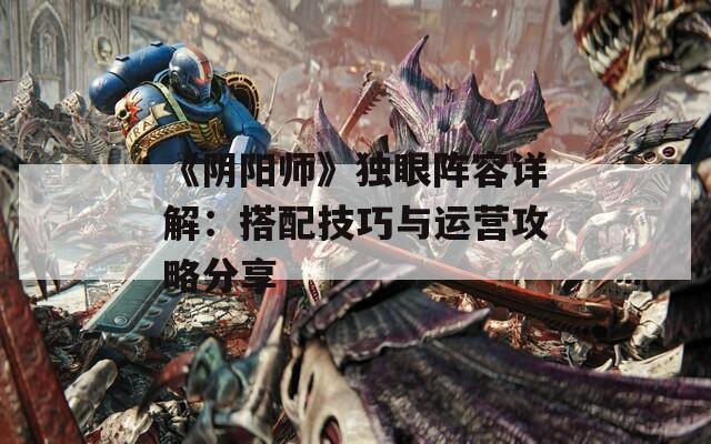 《阴阳师》独眼阵容详解：搭配技巧与运营攻略分享