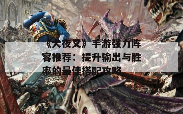 《犬夜叉》手游强力阵容推荐：提升输出与胜率的最佳搭配攻略