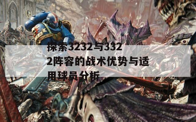 探索3232与3322阵容的战术优势与适用球员分析