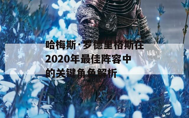 哈梅斯·罗德里格斯在2020年最佳阵容中的关键角色解析