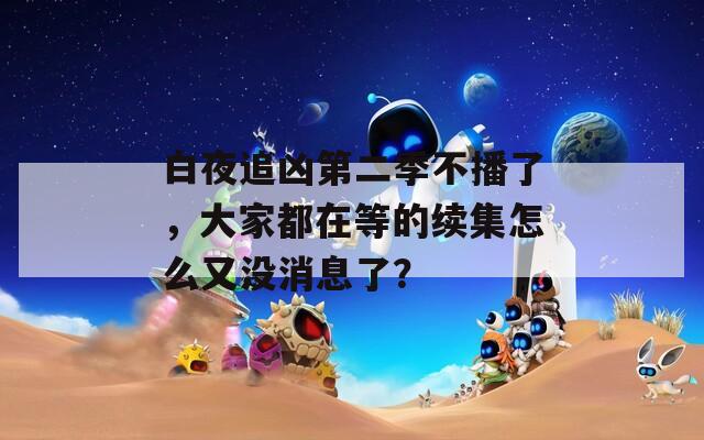 白夜追凶第二季不播了，大家都在等的续集怎么又没消息了？