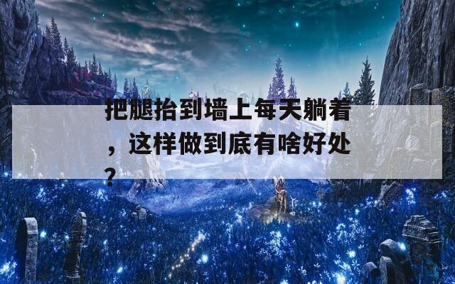 把腿抬到墙上每天躺着，这样做到底有啥好处？