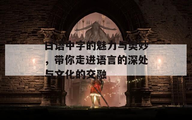 日语中字的魅力与奥妙，带你走进语言的深处与文化的交融
