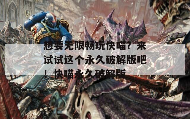 想要无限畅玩快喵？来试试这个永久破解版吧！快喵永久破解版