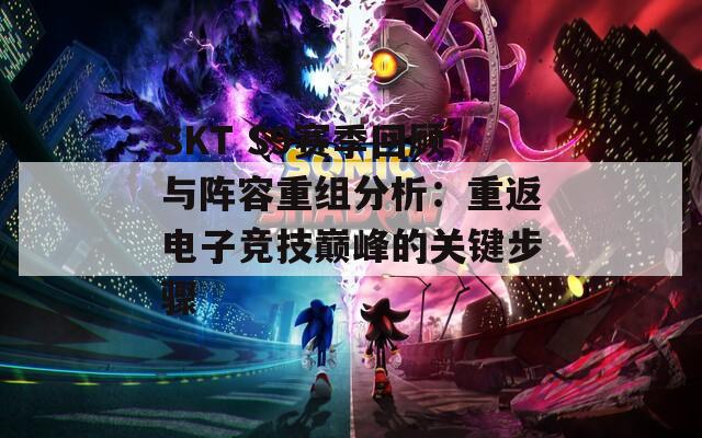 SKT S9赛季回顾与阵容重组分析：重返电子竞技巅峰的关键步骤