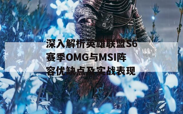 深入解析英雄联盟S6赛季OMG与MSI阵容优缺点及实战表现