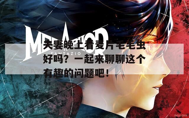 夫妻晚上看麦片毛毛虫好吗？一起来聊聊这个有趣的问题吧！