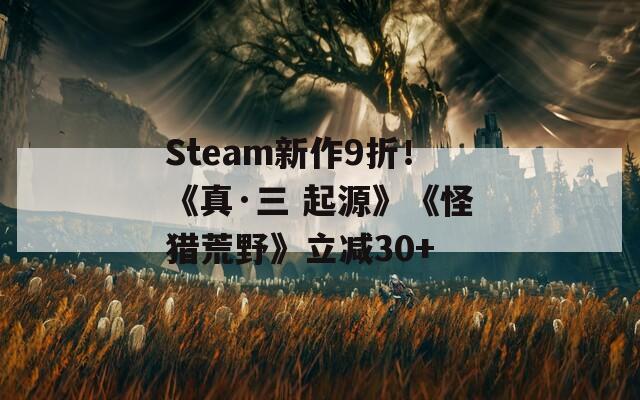 Steam新作9折！《真·三 起源》《怪猎荒野》立减30+