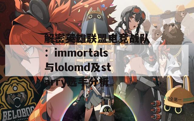 解密英雄联盟电竞战队：immortals与lolomd及starry选手分析