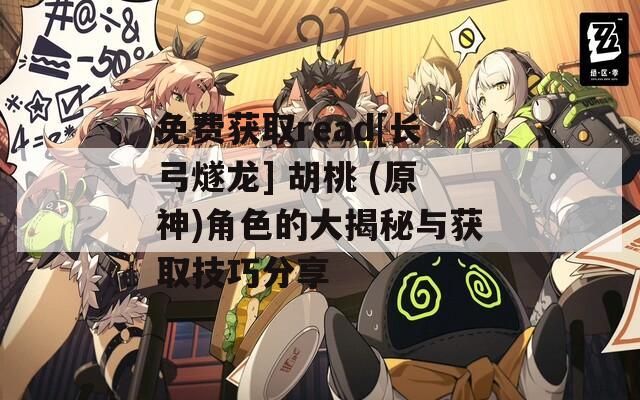 免费获取read[长弓燧龙] 胡桃 (原神)角色的大揭秘与获取技巧分享