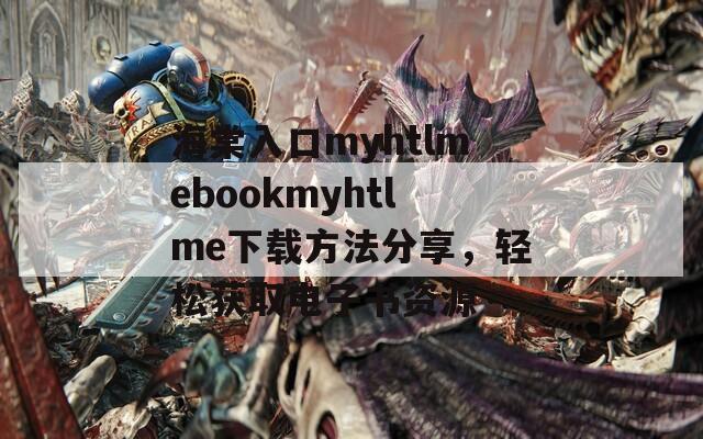 海棠入口myhtlmebookmyhtlme下载方法分享，轻松获取电子书资源