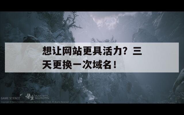 想让网站更具活力？三天更换一次域名！