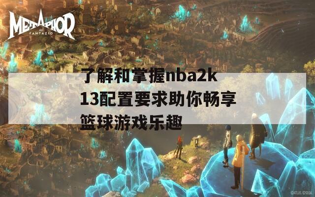 了解和掌握nba2k13配置要求助你畅享篮球游戏乐趣