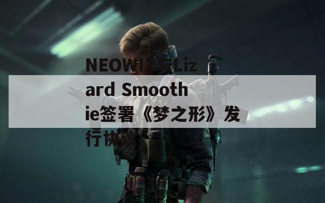 NEOWIZ与Lizard Smoothie签署《梦之形》发行协议