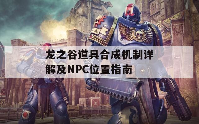 龙之谷道具合成机制详解及NPC位置指南