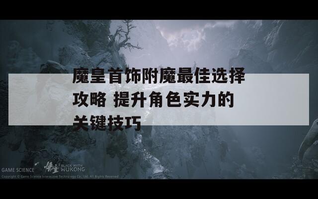 魔皇首饰附魔最佳选择攻略 提升角色实力的关键技巧