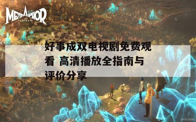 好事成双电视剧免费观看 高清播放全指南与评价分享