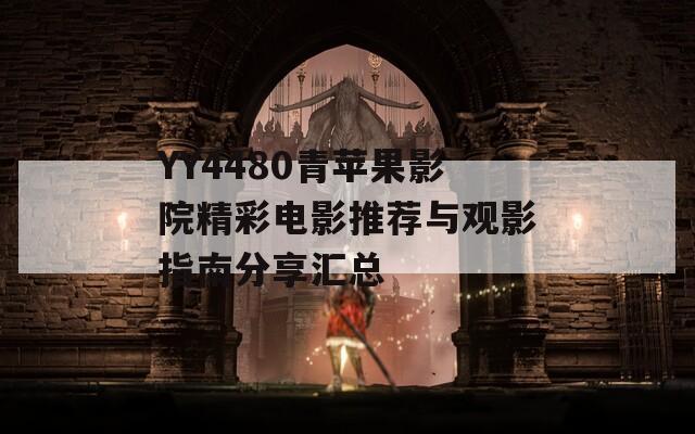 YY4480青苹果影院精彩电影推荐与观影指南分享汇总