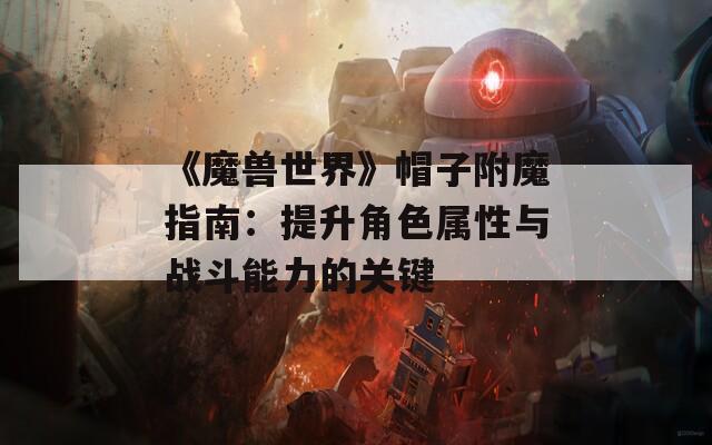 《魔兽世界》帽子附魔指南：提升角色属性与战斗能力的关键