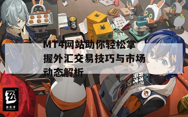 MT4网站助你轻松掌握外汇交易技巧与市场动态解析