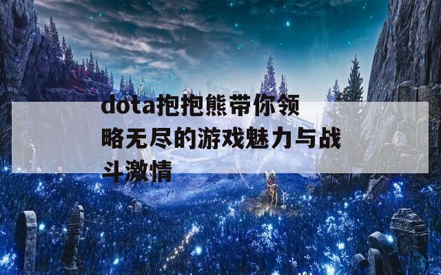 dota抱抱熊带你领略无尽的游戏魅力与战斗激情