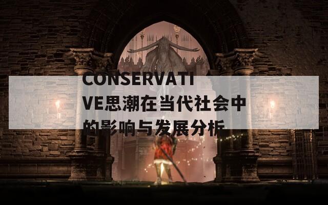 CONSERVATIVE思潮在当代社会中的影响与发展分析