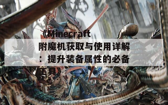 《Minecraft附魔机获取与使用详解：提升装备属性的必备工具》