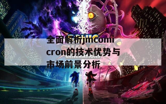 全面解析jmcomicron的技术优势与市场前景分析