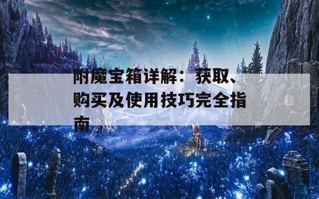 附魔宝箱详解：获取、购买及使用技巧完全指南