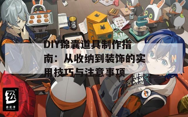 DIY锦囊道具制作指南：从收纳到装饰的实用技巧与注意事项