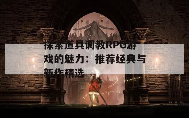 探索道具调教RPG游戏的魅力：推荐经典与新作精选