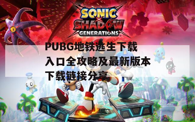 PUBG地铁逃生下载入口全攻略及最新版本下载链接分享