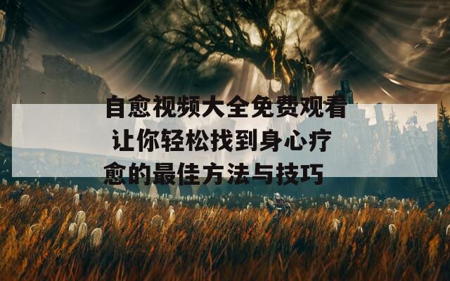 自愈视频大全免费观看 让你轻松找到身心疗愈的最佳方法与技巧