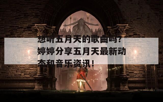 想听五月天的歌曲吗？婷婷分享五月天最新动态和音乐资讯！