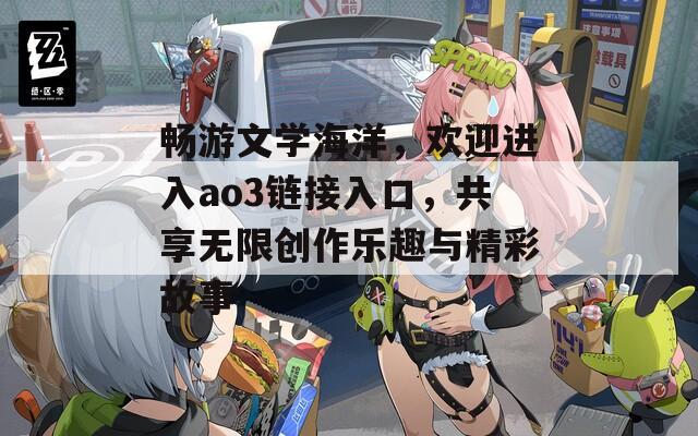 畅游文学海洋，欢迎进入ao3链接入口，共享无限创作乐趣与精彩故事