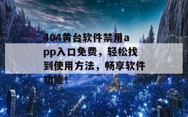 404黄台软件禁用app入口免费，轻松找到使用方法，畅享软件功能！