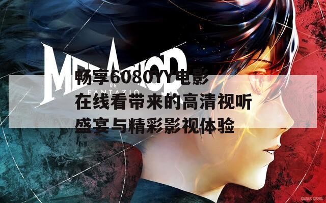 畅享6080YY电影在线看带来的高清视听盛宴与精彩影视体验