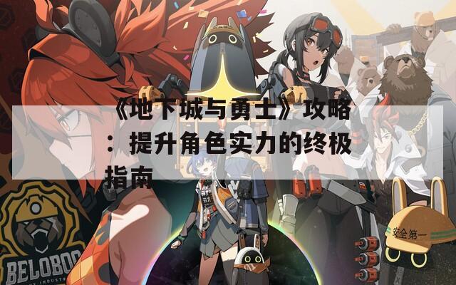 《地下城与勇士》攻略：提升角色实力的终极指南