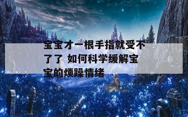 宝宝才一根手指就受不了了 如何科学缓解宝宝的烦躁情绪