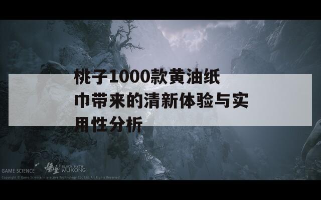 桃子1000款黄油纸巾带来的清新体验与实用性分析