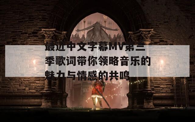 最近中文字幕MV第三季歌词带你领略音乐的魅力与情感的共鸣