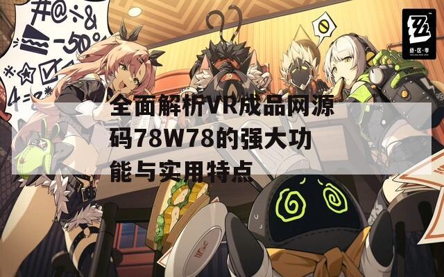 全面解析VR成品网源码78W78的强大功能与实用特点