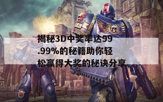 揭秘3D中奖率达99.99%的秘籍助你轻松赢得大奖的秘诀分享