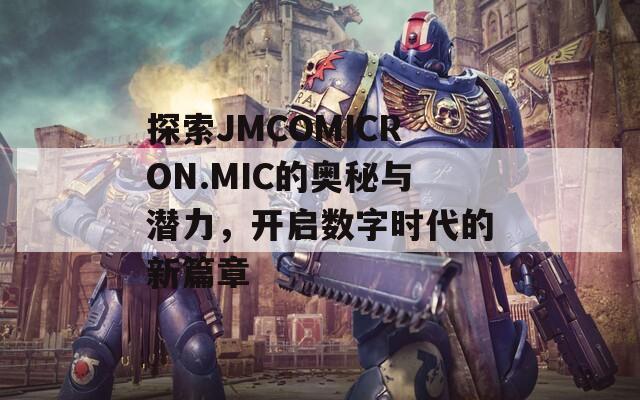 探索JMCOMICRON.MIC的奥秘与潜力，开启数字时代的新篇章