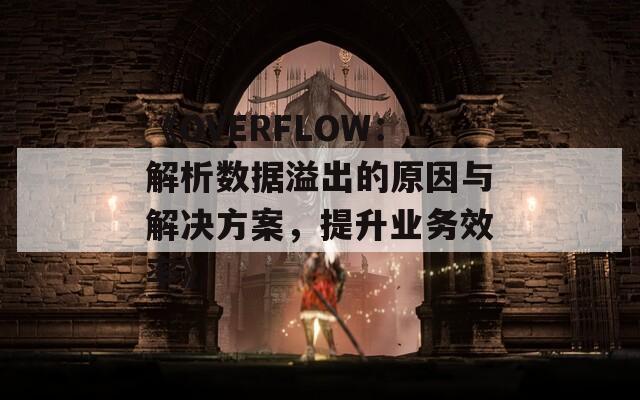 《OVERFLOW：解析数据溢出的原因与解决方案，提升业务效率》