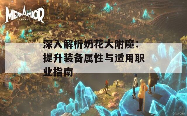 深入解析奶花大附魔：提升装备属性与适用职业指南